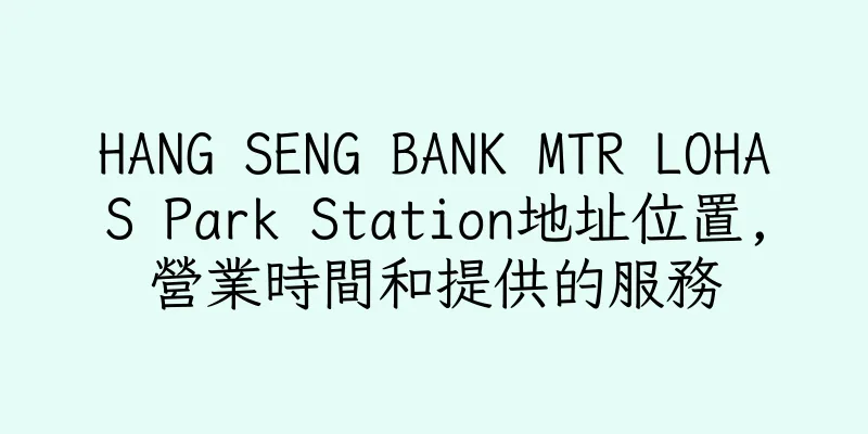 香港HANG SENG BANK MTR LOHAS Park Station地址位置,營業時間和提供的服務