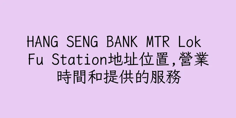 香港HANG SENG BANK MTR Lok Fu Station地址位置,營業時間和提供的服務