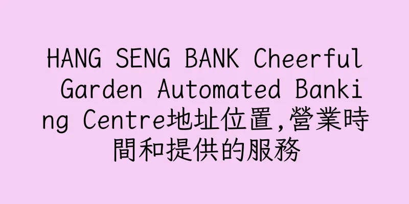 香港HANG SENG BANK Cheerful Garden Automated Banking Centre地址位置,營業時間和提供的服務