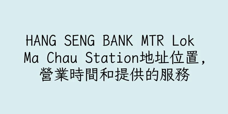 香港HANG SENG BANK MTR Lok Ma Chau Station地址位置,營業時間和提供的服務