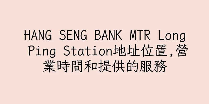 香港HANG SENG BANK MTR Long Ping Station地址位置,營業時間和提供的服務