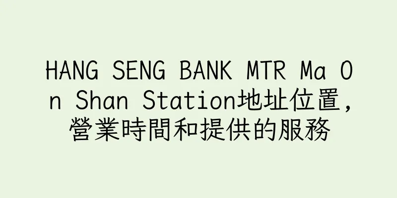 香港HANG SENG BANK MTR Ma On Shan Station地址位置,營業時間和提供的服務