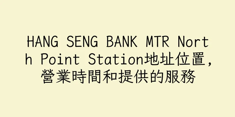 香港HANG SENG BANK MTR North Point Station地址位置,營業時間和提供的服務