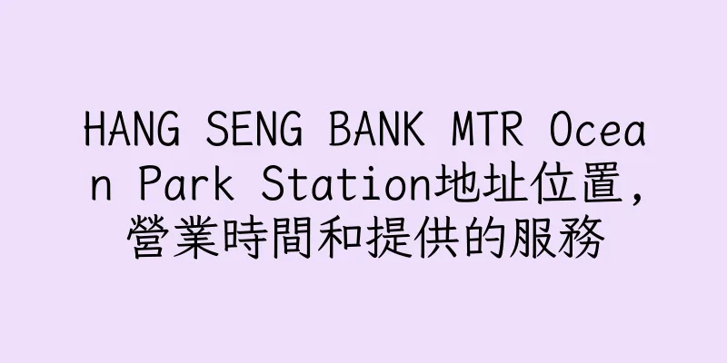 香港HANG SENG BANK MTR Ocean Park Station地址位置,營業時間和提供的服務