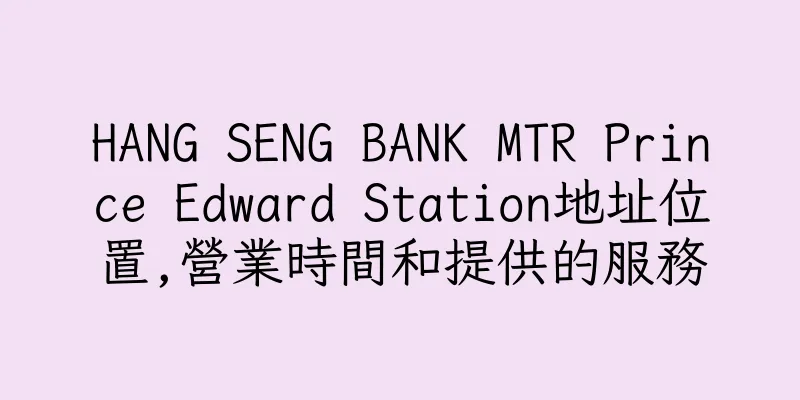 香港HANG SENG BANK MTR Prince Edward Station地址位置,營業時間和提供的服務