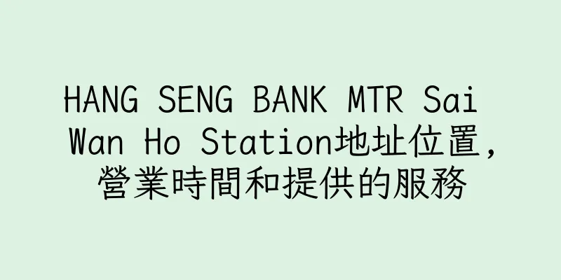 香港HANG SENG BANK MTR Sai Wan Ho Station地址位置,營業時間和提供的服務