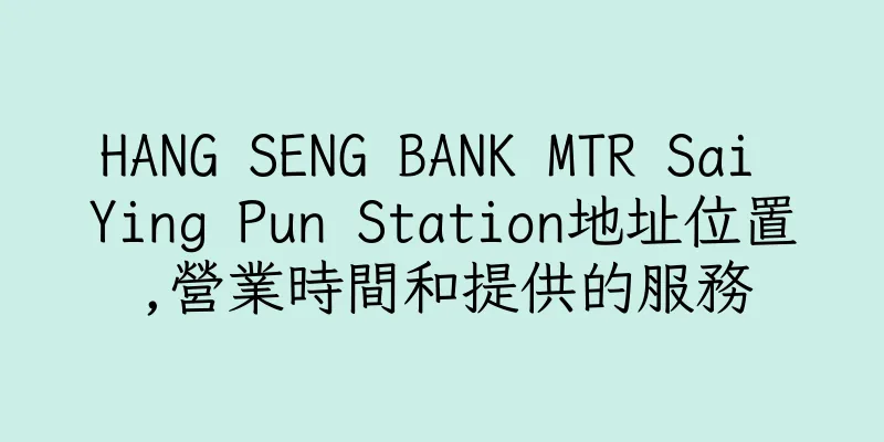 香港HANG SENG BANK MTR Sai Ying Pun Station地址位置,營業時間和提供的服務