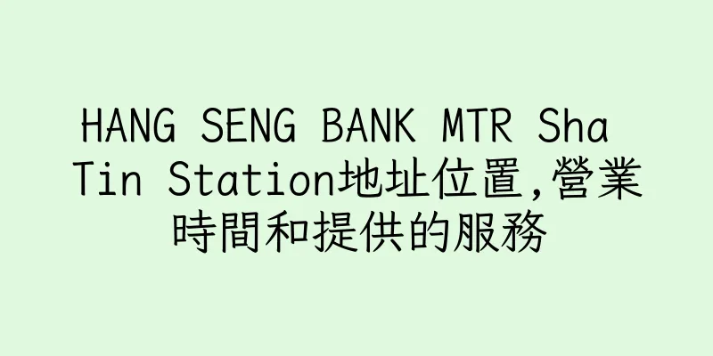 香港HANG SENG BANK MTR Sha Tin Station地址位置,營業時間和提供的服務