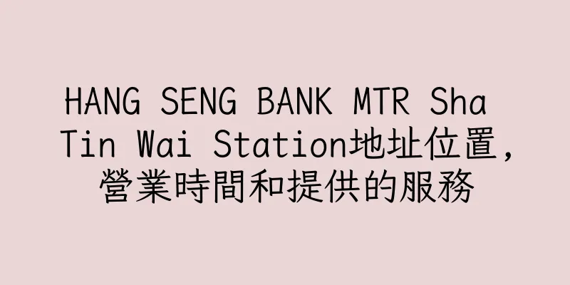 香港HANG SENG BANK MTR Sha Tin Wai Station地址位置,營業時間和提供的服務