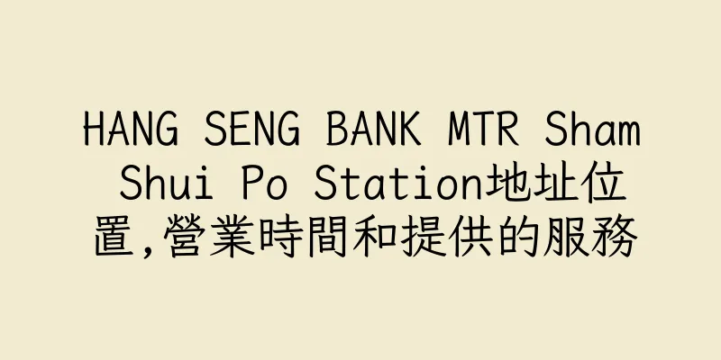 香港HANG SENG BANK MTR Sham Shui Po Station地址位置,營業時間和提供的服務