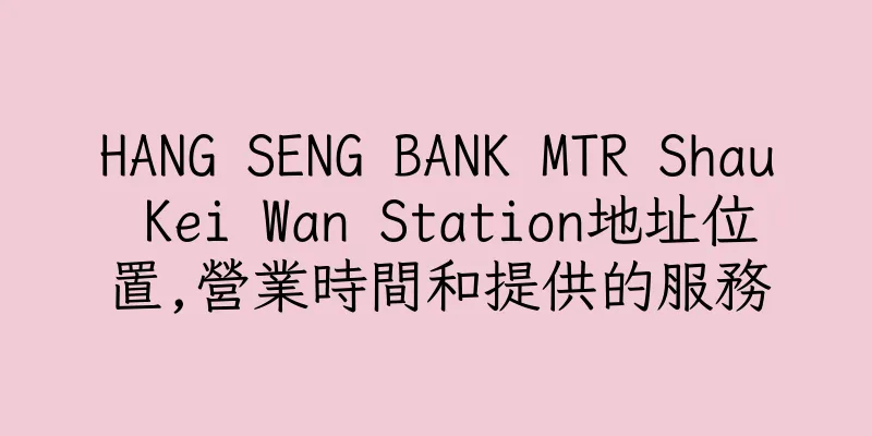 香港HANG SENG BANK MTR Shau Kei Wan Station地址位置,營業時間和提供的服務