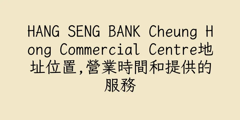 香港HANG SENG BANK Cheung Hong Commercial Centre地址位置,營業時間和提供的服務