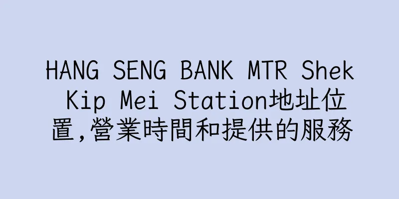 香港HANG SENG BANK MTR Shek Kip Mei Station地址位置,營業時間和提供的服務