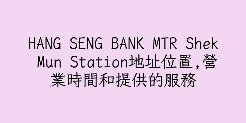 香港HANG SENG BANK MTR Shek Mun Station地址位置,營業時間和提供的服務