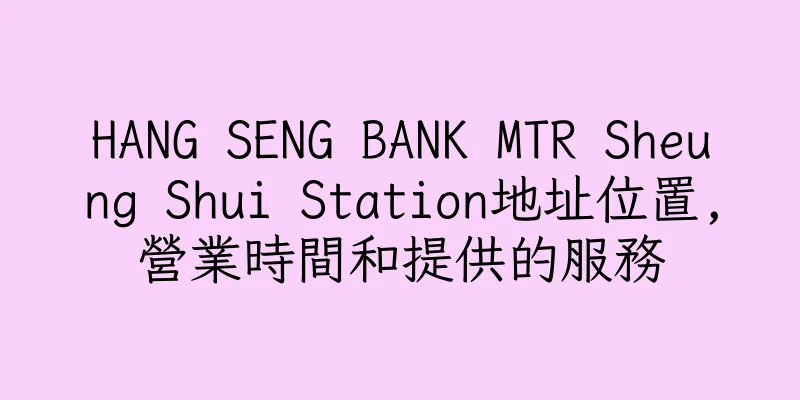 香港HANG SENG BANK MTR Sheung Shui Station地址位置,營業時間和提供的服務