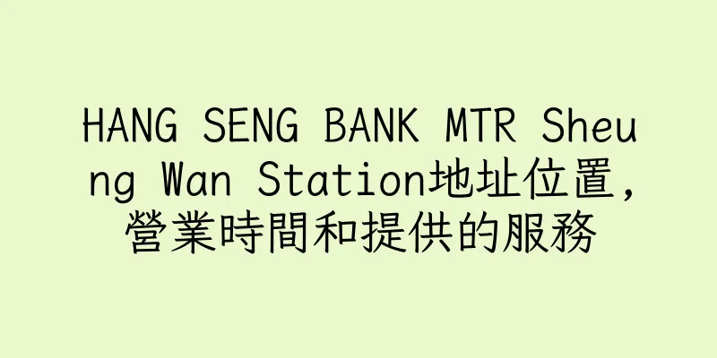 香港HANG SENG BANK MTR Sheung Wan Station地址位置,營業時間和提供的服務