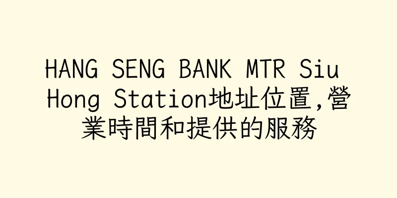 香港HANG SENG BANK MTR Siu Hong Station地址位置,營業時間和提供的服務