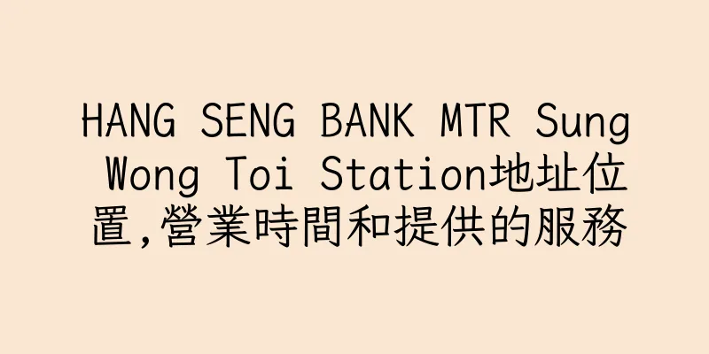 香港HANG SENG BANK MTR Sung Wong Toi Station地址位置,營業時間和提供的服務