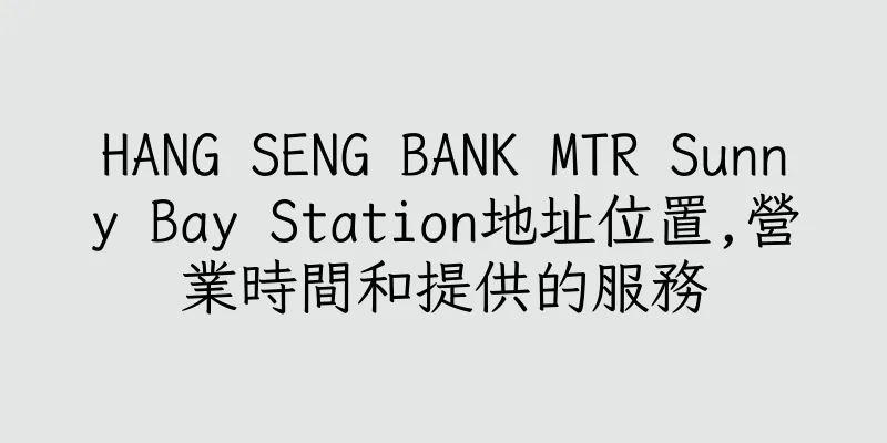 香港HANG SENG BANK MTR Sunny Bay Station地址位置,營業時間和提供的服務