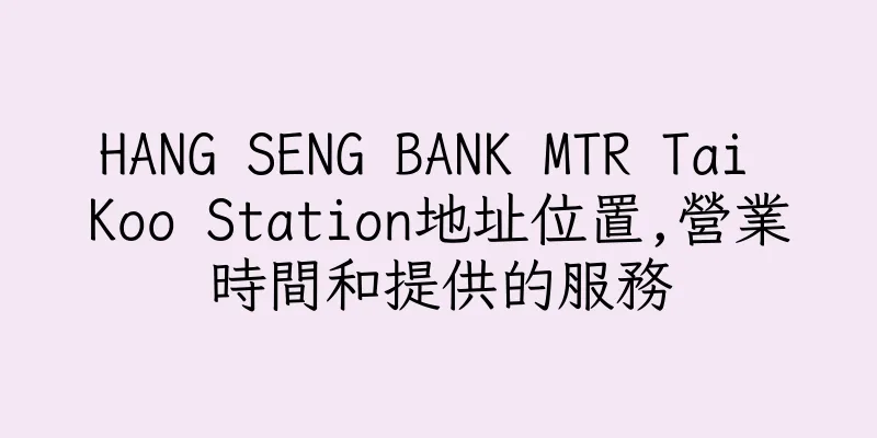 香港HANG SENG BANK MTR Tai Koo Station地址位置,營業時間和提供的服務