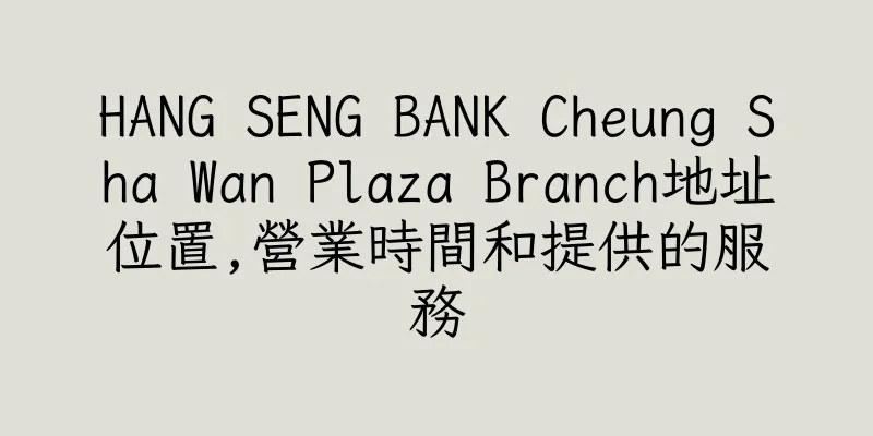 香港HANG SENG BANK Cheung Sha Wan Plaza Branch地址位置,營業時間和提供的服務