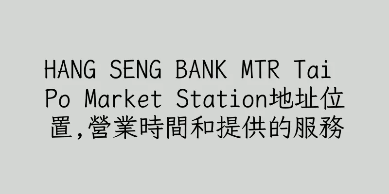 香港HANG SENG BANK MTR Tai Po Market Station地址位置,營業時間和提供的服務