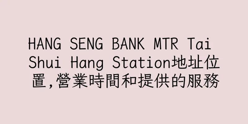 香港HANG SENG BANK MTR Tai Shui Hang Station地址位置,營業時間和提供的服務