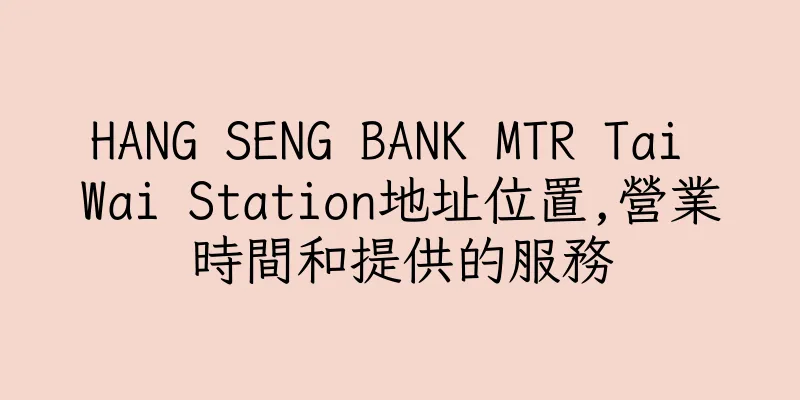 香港HANG SENG BANK MTR Tai Wai Station地址位置,營業時間和提供的服務