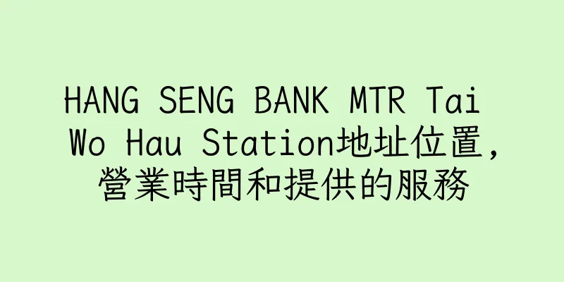 香港HANG SENG BANK MTR Tai Wo Hau Station地址位置,營業時間和提供的服務