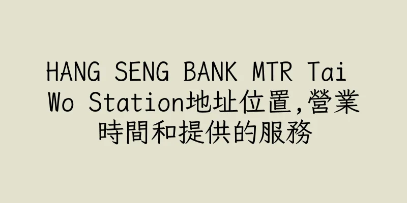 香港HANG SENG BANK MTR Tai Wo Station地址位置,營業時間和提供的服務