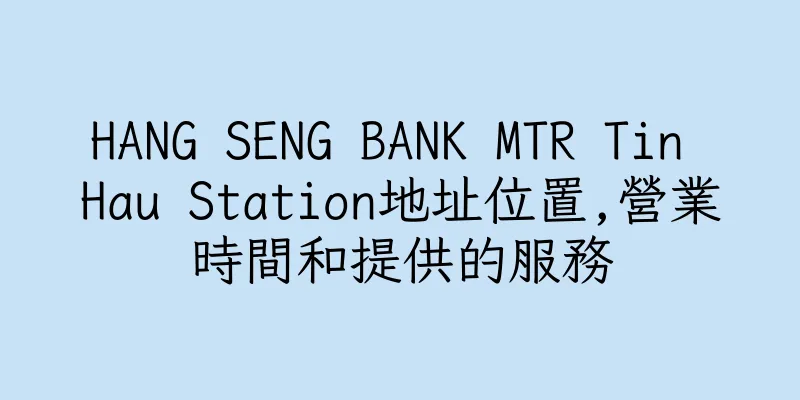 香港HANG SENG BANK MTR Tin Hau Station地址位置,營業時間和提供的服務