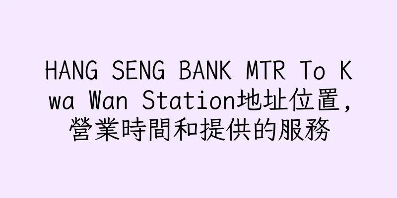 香港HANG SENG BANK MTR To Kwa Wan Station地址位置,營業時間和提供的服務