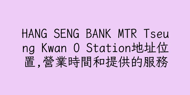 香港HANG SENG BANK MTR Tseung Kwan O Station地址位置,營業時間和提供的服務