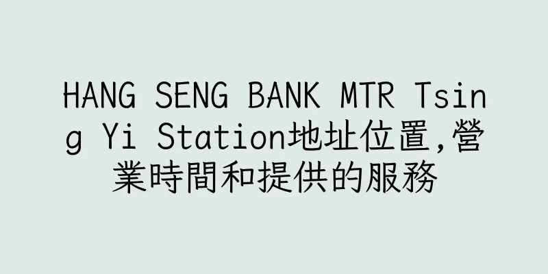 香港HANG SENG BANK MTR Tsing Yi Station地址位置,營業時間和提供的服務