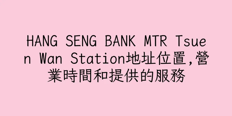 香港HANG SENG BANK MTR Tsuen Wan Station地址位置,營業時間和提供的服務