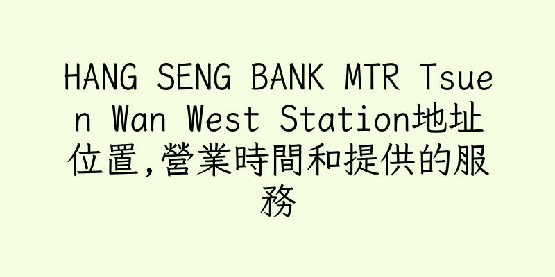 香港HANG SENG BANK MTR Tsuen Wan West Station地址位置,營業時間和提供的服務