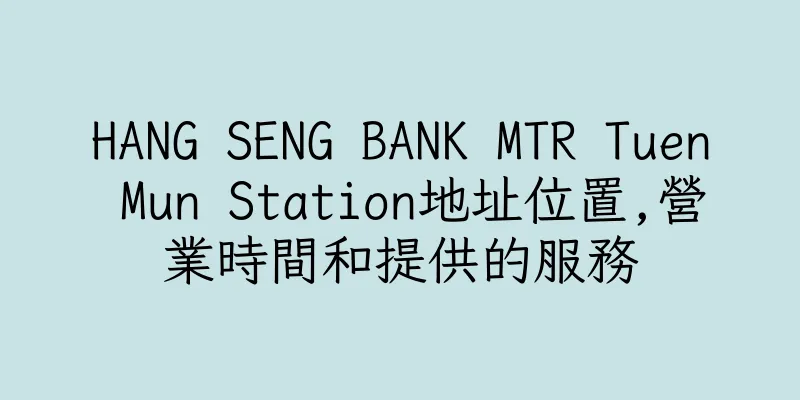 香港HANG SENG BANK MTR Tuen Mun Station地址位置,營業時間和提供的服務