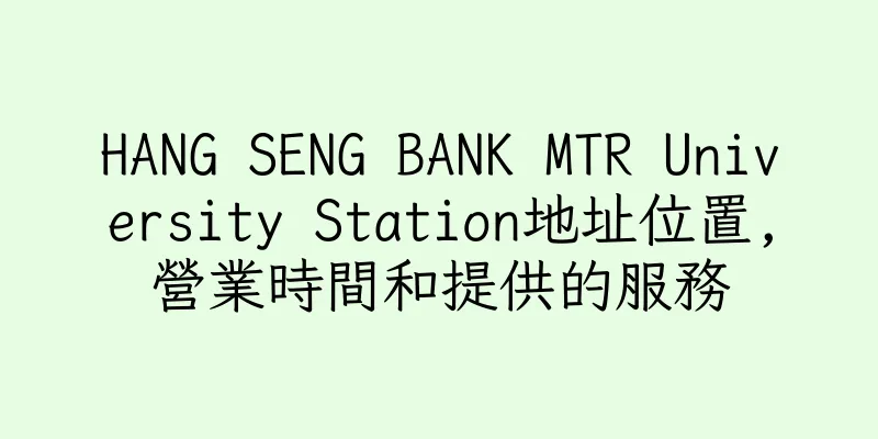 香港HANG SENG BANK MTR University Station地址位置,營業時間和提供的服務