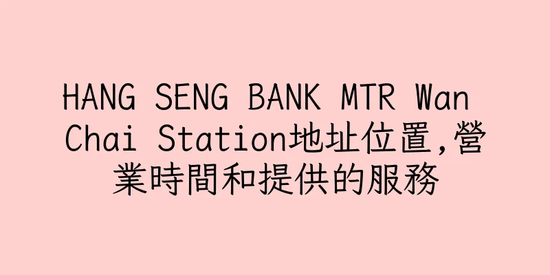 香港HANG SENG BANK MTR Wan Chai Station地址位置,營業時間和提供的服務