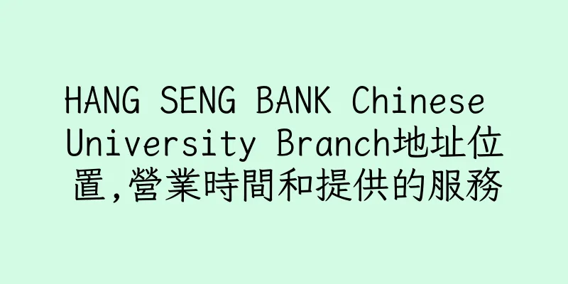 香港HANG SENG BANK Chinese University Branch地址位置,營業時間和提供的服務