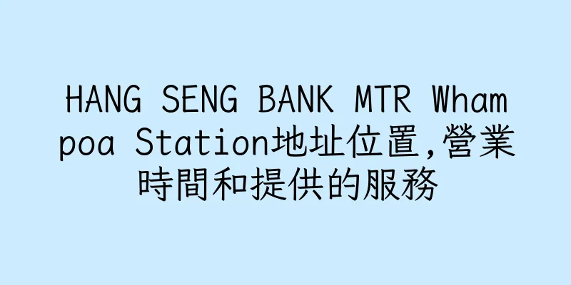 香港HANG SENG BANK MTR Whampoa Station地址位置,營業時間和提供的服務