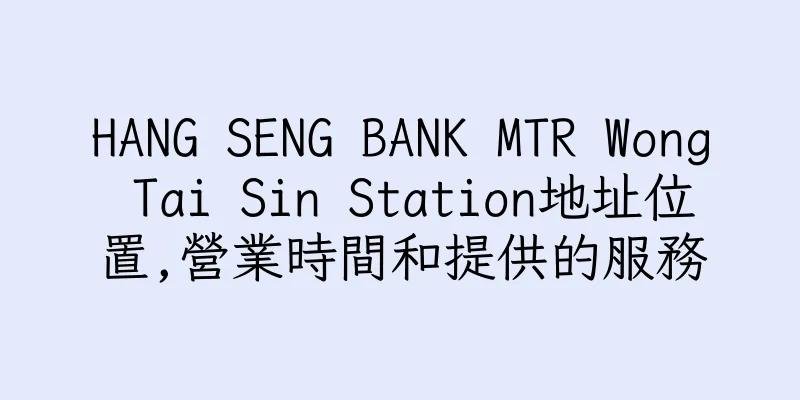 香港HANG SENG BANK MTR Wong Tai Sin Station地址位置,營業時間和提供的服務