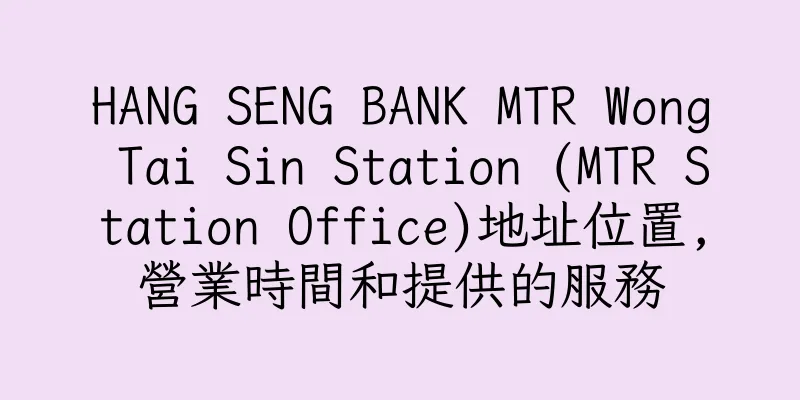 香港HANG SENG BANK MTR Wong Tai Sin Station (MTR Station Office)地址位置,營業時間和提供的服務