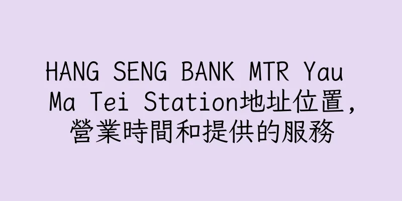 香港HANG SENG BANK MTR Yau Ma Tei Station地址位置,營業時間和提供的服務