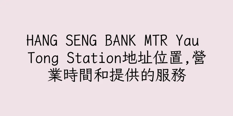 香港HANG SENG BANK MTR Yau Tong Station地址位置,營業時間和提供的服務