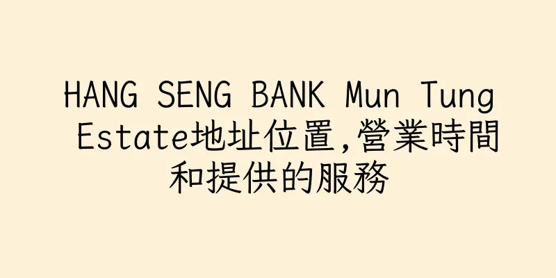 香港HANG SENG BANK Mun Tung Estate地址位置,營業時間和提供的服務