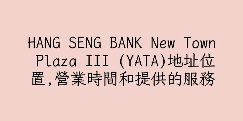 香港HANG SENG BANK New Town Plaza III (YATA)地址位置,營業時間和提供的服務