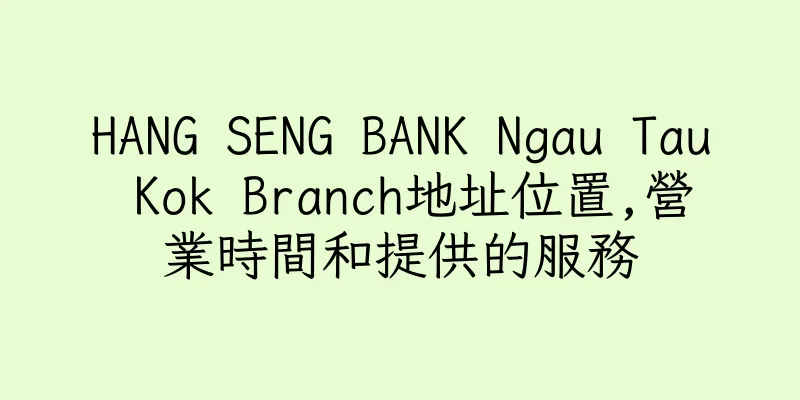 香港HANG SENG BANK Ngau Tau Kok Branch地址位置,營業時間和提供的服務