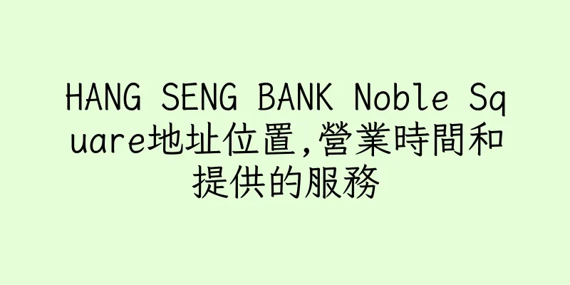 香港HANG SENG BANK Noble Square地址位置,營業時間和提供的服務