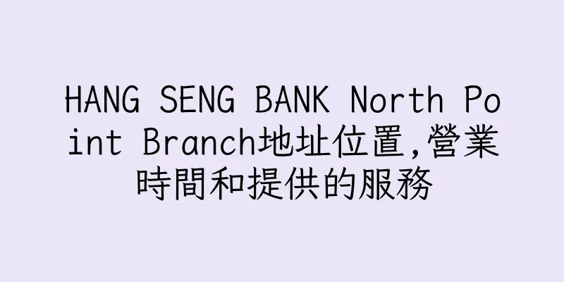 香港HANG SENG BANK North Point Branch地址位置,營業時間和提供的服務